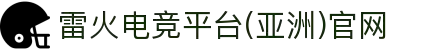 雷火·竞技(集团)-亚洲电竞平台官网